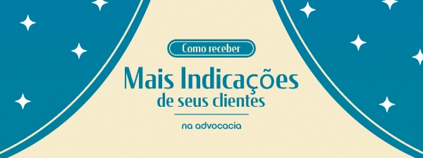 Como receber mais indicações de seus clientes na advocacia